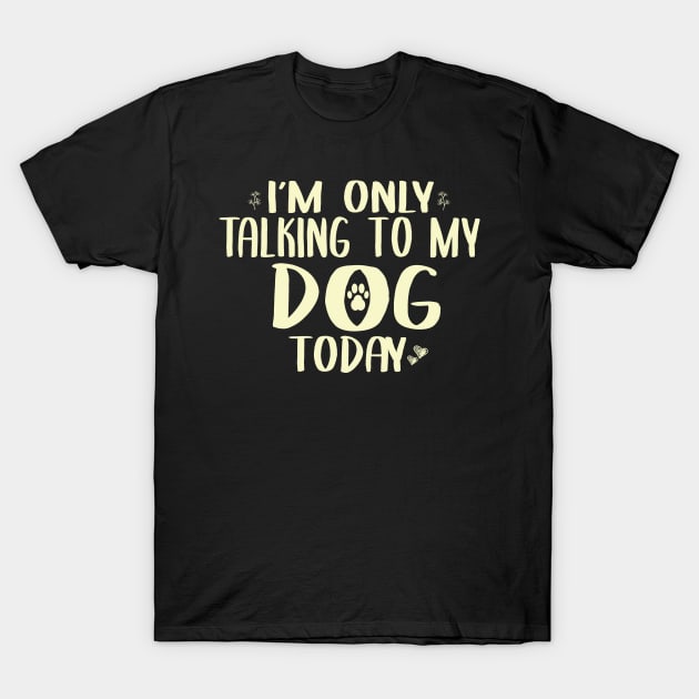 I'm Only Talking to my Dog Today Funny Dog Owner Shirt Dog Lover Shirt T-Shirt by ARBEEN Art